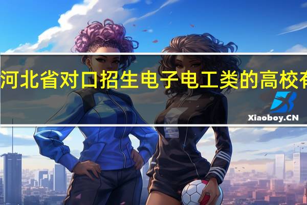 河北省对口招生电子电工类的高校有哪些