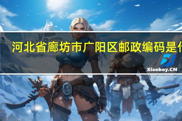 河北省廊坊市广阳区邮政编码是什么