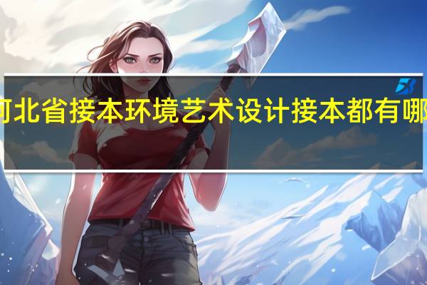 河北省接本环境艺术设计接本都有哪些学校