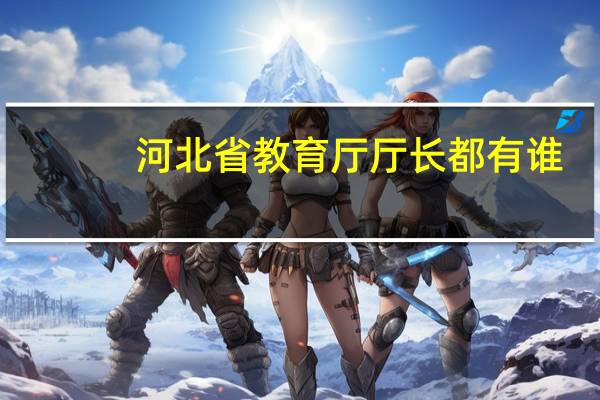 河北省教育厅厅长都有谁（河北省教育厅厅长）