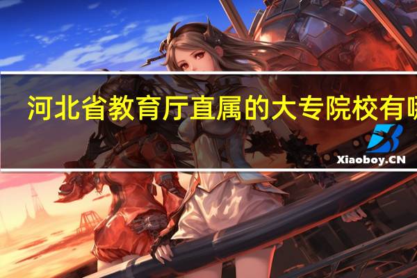 河北省教育厅直属的大专院校有哪些