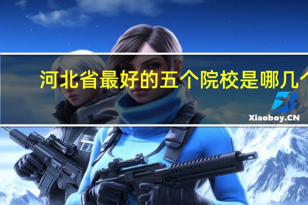 河北省最好的五个院校是哪几个