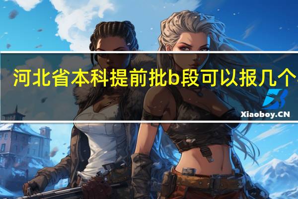 河北省本科提前批b段可以报几个学校