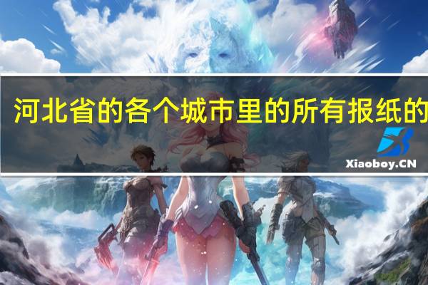 河北省的各个城市里的所有报纸的名称