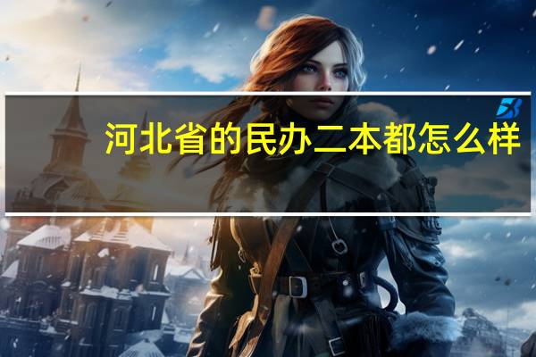 河北省的民办二本都怎么样