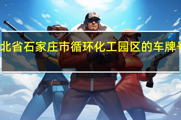 河北省石家庄市循环化工园区的车牌号是什么