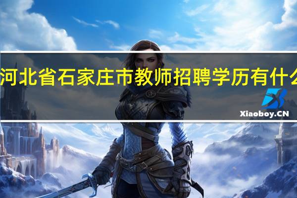 河北省石家庄市教师招聘学历有什么要求