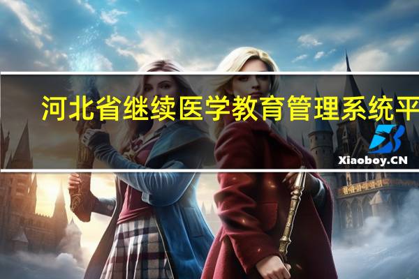 河北省继续医学教育管理系统平台（河北省继续医学教育网）
