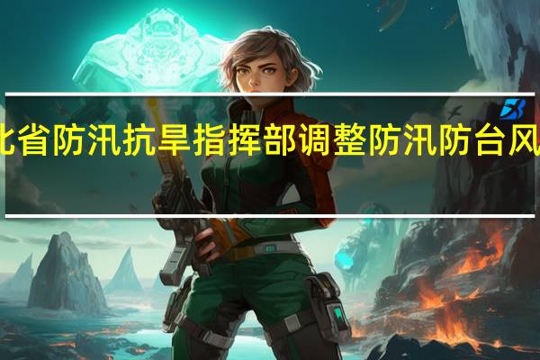河北省防汛抗旱指挥部调整防汛防台风应急响应