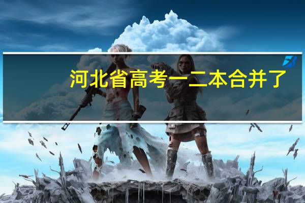 河北省高考一二本合并了，如何报大学