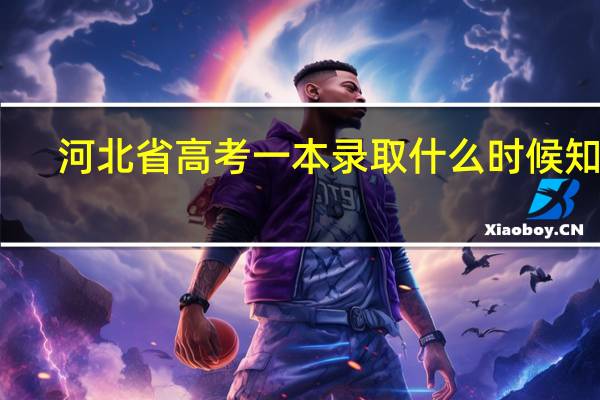 河北省高考一本录取什么时候知道