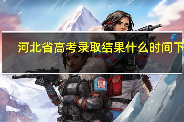 河北省高考录取结果什么时间下来