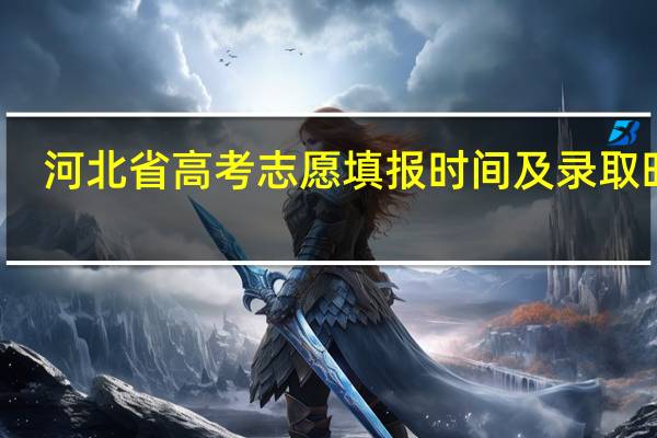 河北省高考志愿填报时间及录取时间