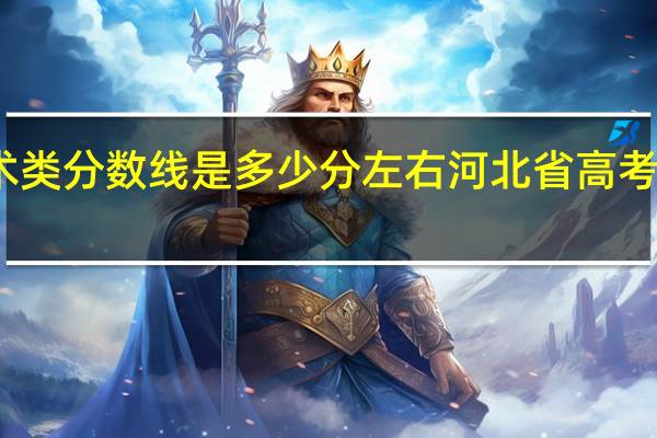 河北省高考艺术类分数线是多少分左右河北省高考艺术类分数线是多少