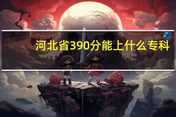 河北省390分能上什么专科