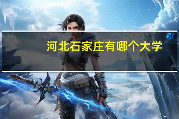 河北石家庄有哪个大学