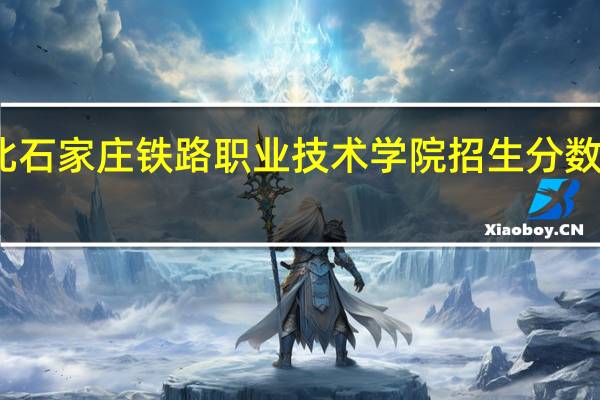 河北石家庄铁路职业技术学院招生分数线是多少