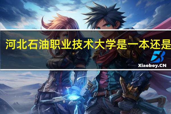 河北石油职业技术大学是一本还是二本