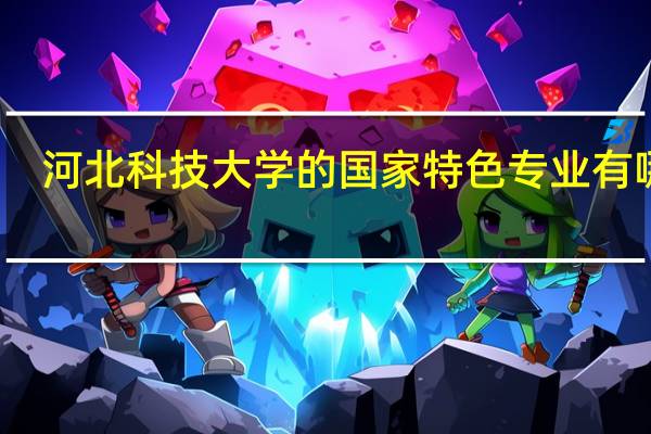 河北科技大学的国家特色专业有哪些