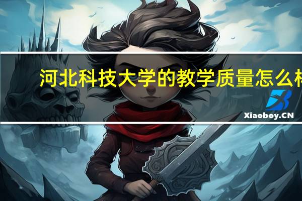 河北科技大学的教学质量怎么样