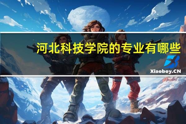 河北科技学院的专业有哪些
