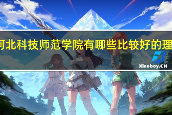 河北科技师范学院有哪些比较好的理科专业