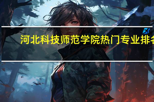 河北科技师范学院热门专业排名