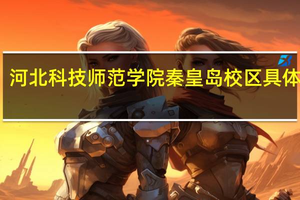 河北科技师范学院秦皇岛校区具体地址