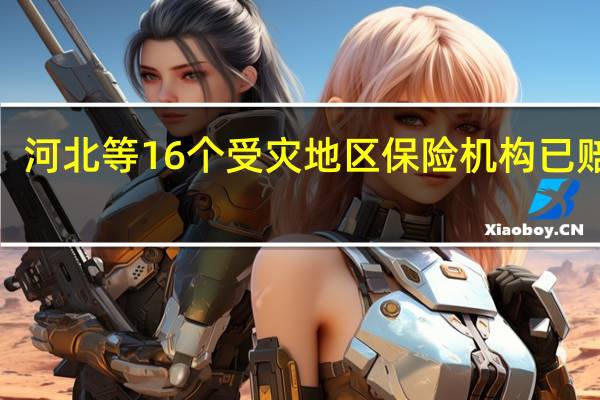 河北等16个受灾地区保险机构已赔付4.32亿元