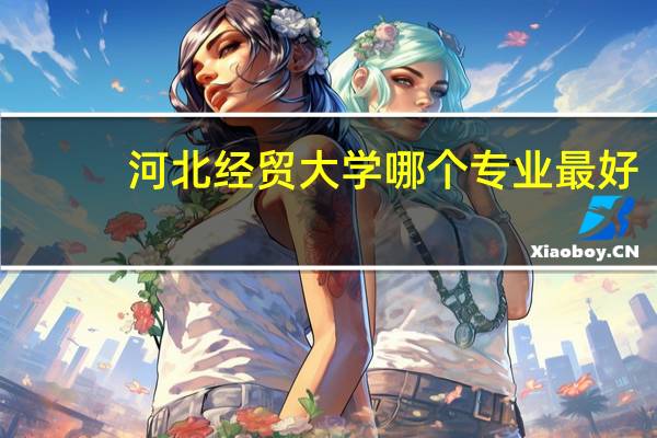 河北经贸大学哪个专业最好