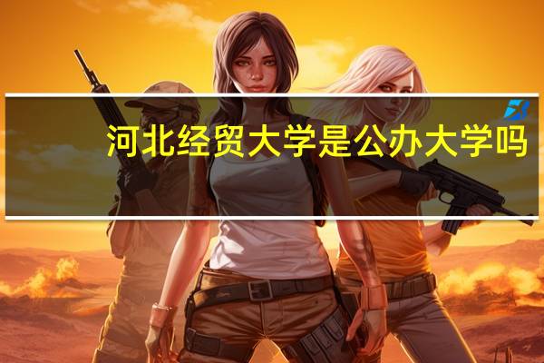 河北經(jīng)貿(mào)大學(xué)是公辦大學(xué)嗎
