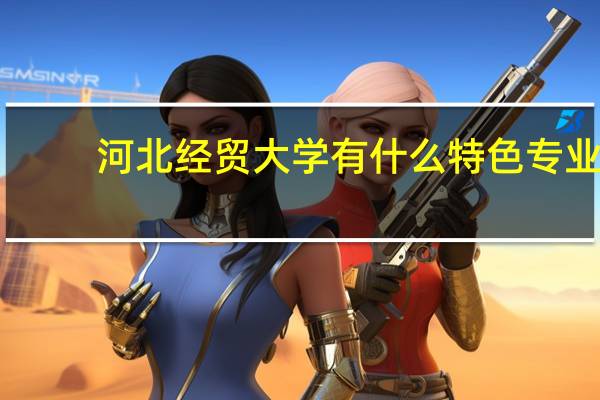 河北经贸大学有什么特色专业，专业排名如何