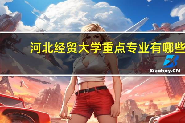 河北经贸大学重点专业有哪些