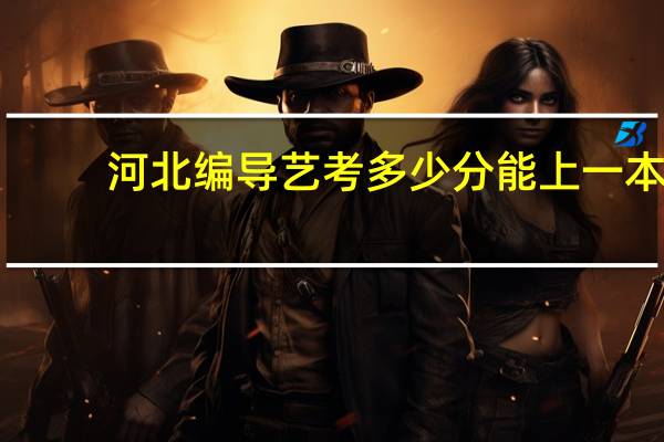 河北编导艺考多少分能上一本