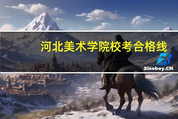 河北美术学院校考合格线