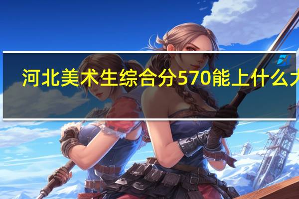 河北美术生综合分570能上什么大学