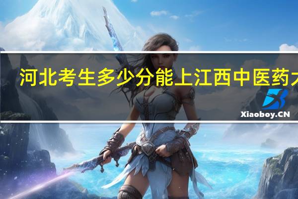 河北考生多少分能上江西中医药大学