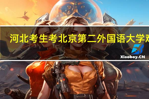河北考生考北京第二外国语大学难吗