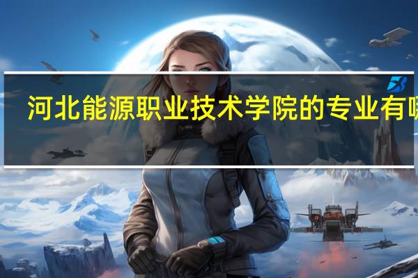 河北能源职业技术学院的专业有哪些