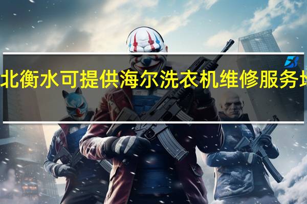 河北衡水可提供海尔洗衣机维修服务地址在哪