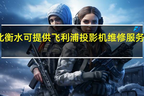 河北衡水可提供飞利浦投影机维修服务地址在哪