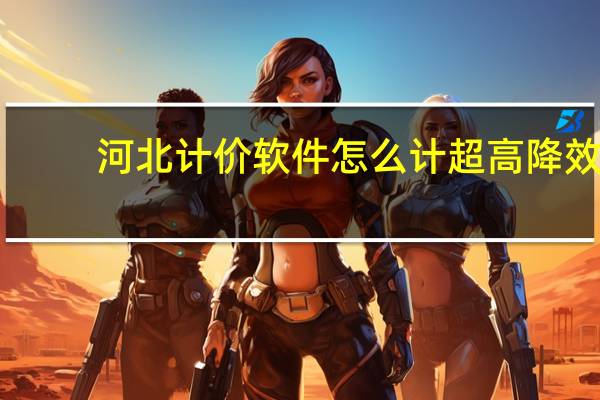 河北计价软件怎么计超高降效（河北计价软件pt2018）