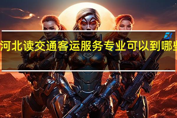 河北读交通客运服务专业可以到哪些学校