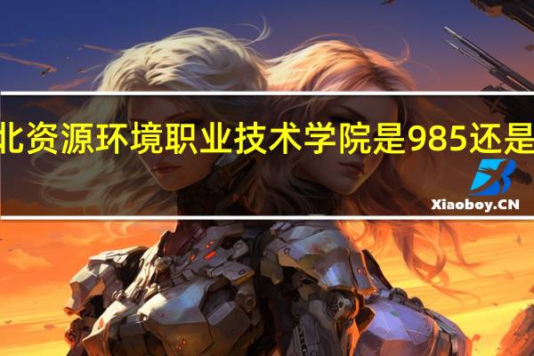 河北资源环境职业技术学院是985还是211大学
