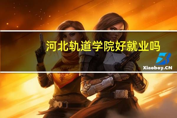 河北轨道学院好就业吗