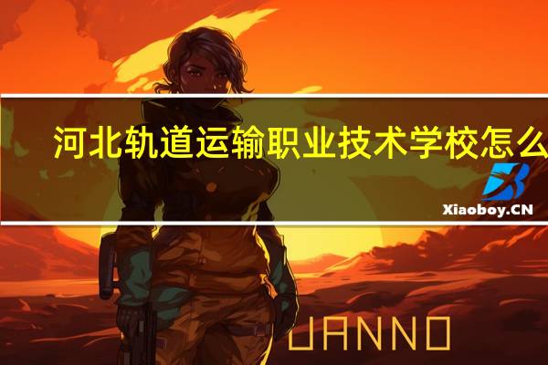 河北轨道运输职业技术学校怎么样