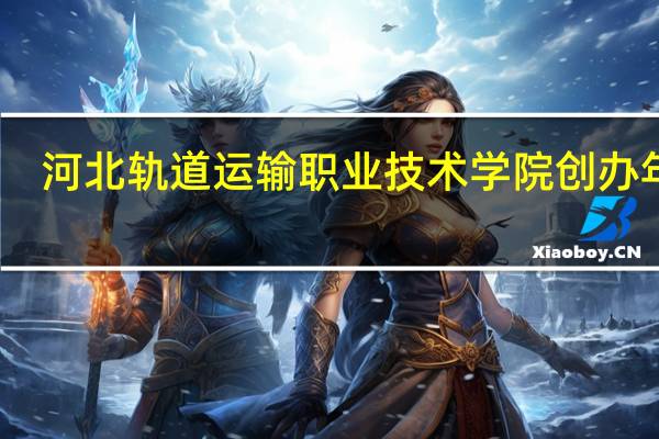 河北轨道运输职业技术学院创办年份