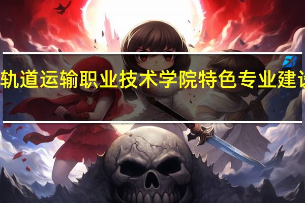 河北轨道运输职业技术学院特色专业建设点有哪些