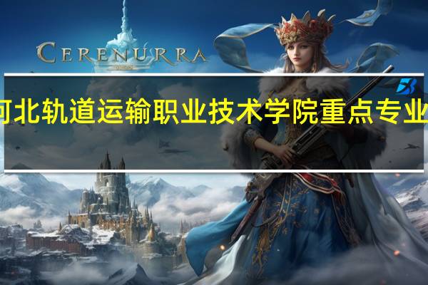 河北轨道运输职业技术学院重点专业有哪些
