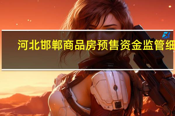 河北邯郸商品房预售资金监管细则：资金抽逃影响社会稳定构成犯罪的依法立案侦查
